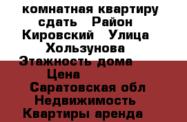 2комнатная квартиру сдать › Район ­ Кировский › Улица ­ Хользунова › Этажность дома ­ 9 › Цена ­ 10 000 - Саратовская обл. Недвижимость » Квартиры аренда   